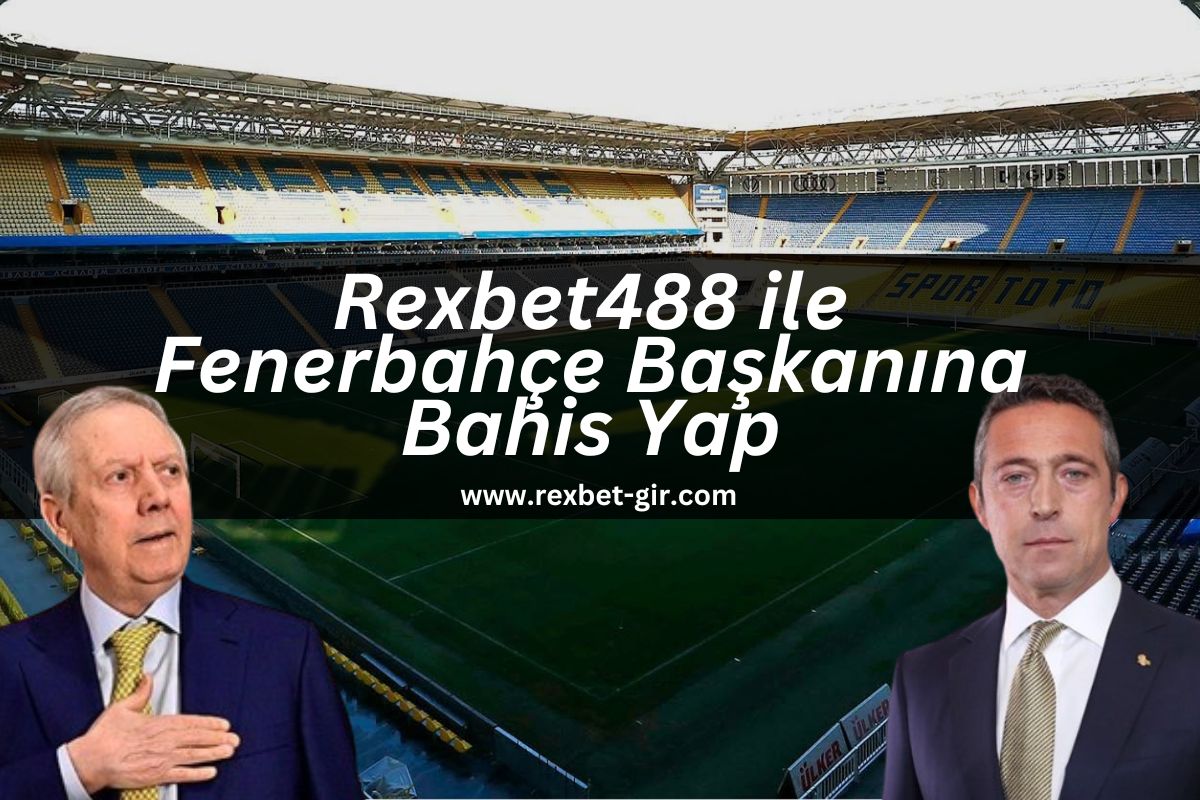 Rexbet488 ile Fenerbahçe Başkanına Bahis Yap